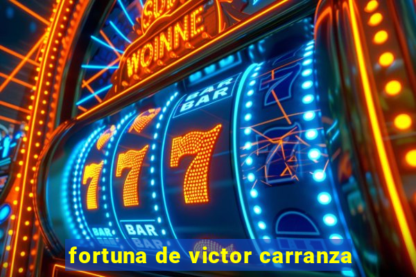 fortuna de victor carranza